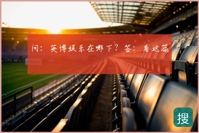 问：英博娱乐在哪下？答：看这篇