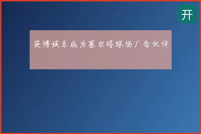 英博娱乐成为塞尔塔球场广告伙伴