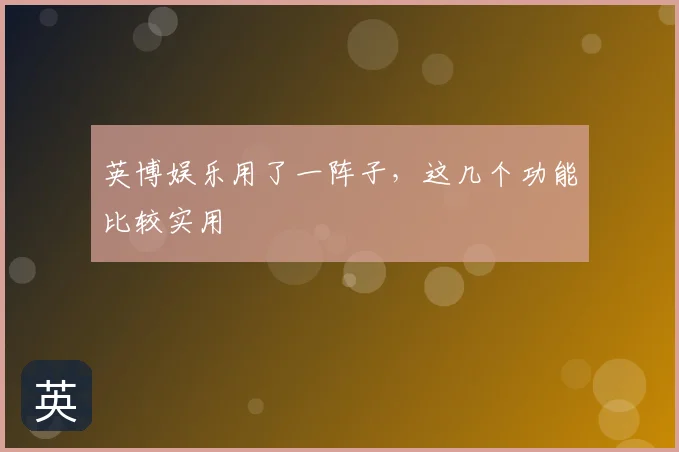 英博娱乐用了一阵子，这几个功能比较实用