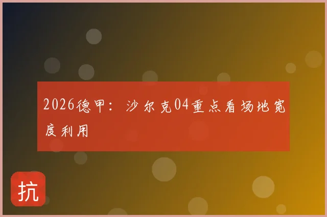 2026德甲:沙尔克04重点看场地宽度利用