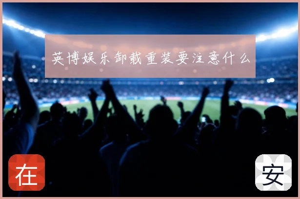 英博娱乐卸载重装要注意什么