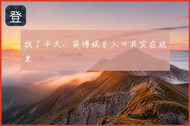 找了半天，英博娱乐入口其实在这里