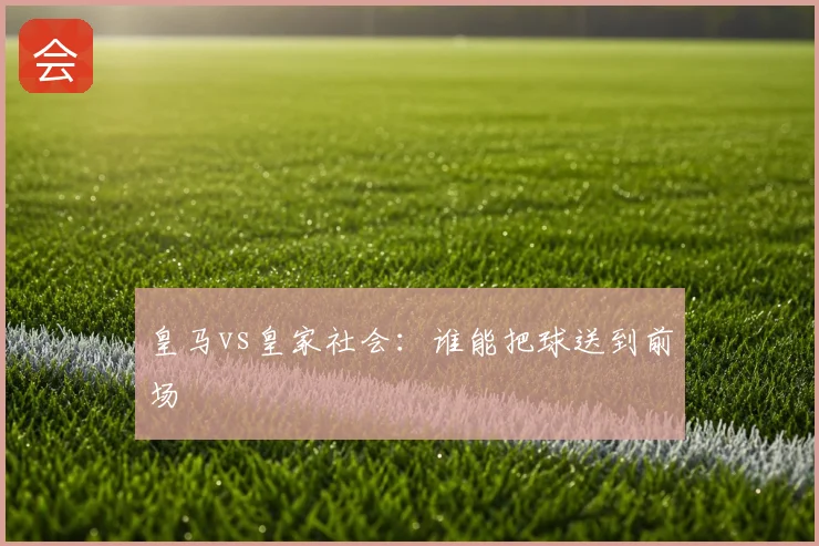 皇马vs皇家社会：谁能把球送到前场