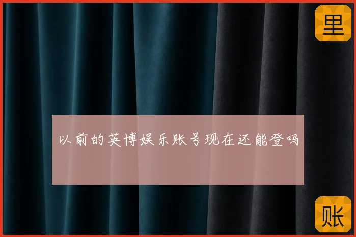 以前的英博娱乐账号现在还能登吗